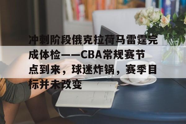 KAIYUNAPP-冲刺阶段俄克拉荷马雷霆完成体检——CBA常规赛节点到来，球迷炸锅，赛季目标并未改变的简单介绍