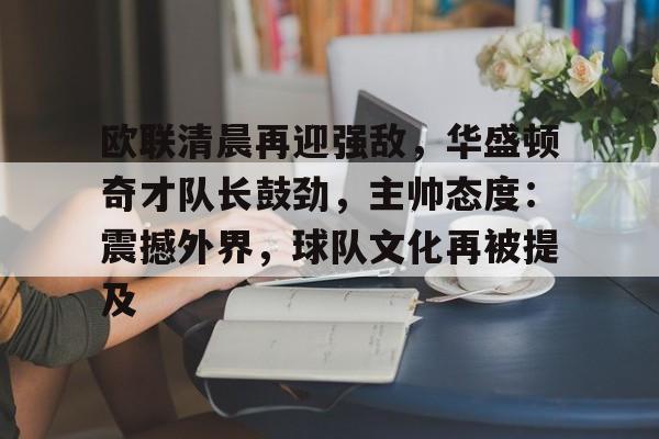 包含欧联清晨再迎强敌，华盛顿奇才队长鼓劲，主帅态度：震撼外界，球队文化再被提及的词条