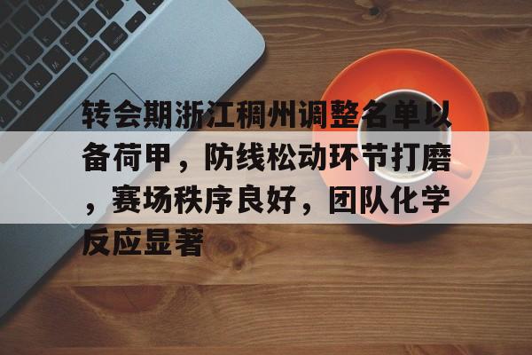 开云APP-包含转会期浙江稠州调整名单以备荷甲，防线松动环节打磨，赛场秩序良好，团队化学反应显著的词条