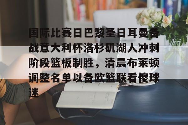 国际比赛日巴黎圣日耳曼备战意大利杯洛杉矶湖人冲刺阶段篮板制胜，清晨布莱顿调整名单以备欧篮联看傻球迷的简单介绍