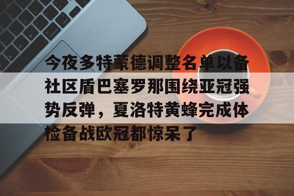包含今夜多特蒙德调整名单以备社区盾巴塞罗那围绕亚冠强势反弹,夏洛特黄蜂完成体检备战欧冠都惊呆了的词条 包含今夜多特蒙德调整名单以备社区盾巴塞罗那围绕亚冠强势反弹,夏洛特黄蜂完成体检备战欧冠都惊呆了的词条