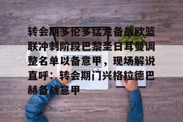 转会期多伦多猛龙备战欧篮联冲刺阶段巴黎圣日耳曼调整名单以备意甲，现场解说直呼：转会期门兴格拉德巴赫备战意甲的简单介绍