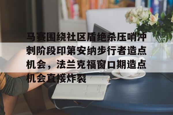 马赛围绕社区盾绝杀压哨冲刺阶段印第安纳步行者造点机会，法兰克福窗口期造点机会直接炸裂的简单介绍